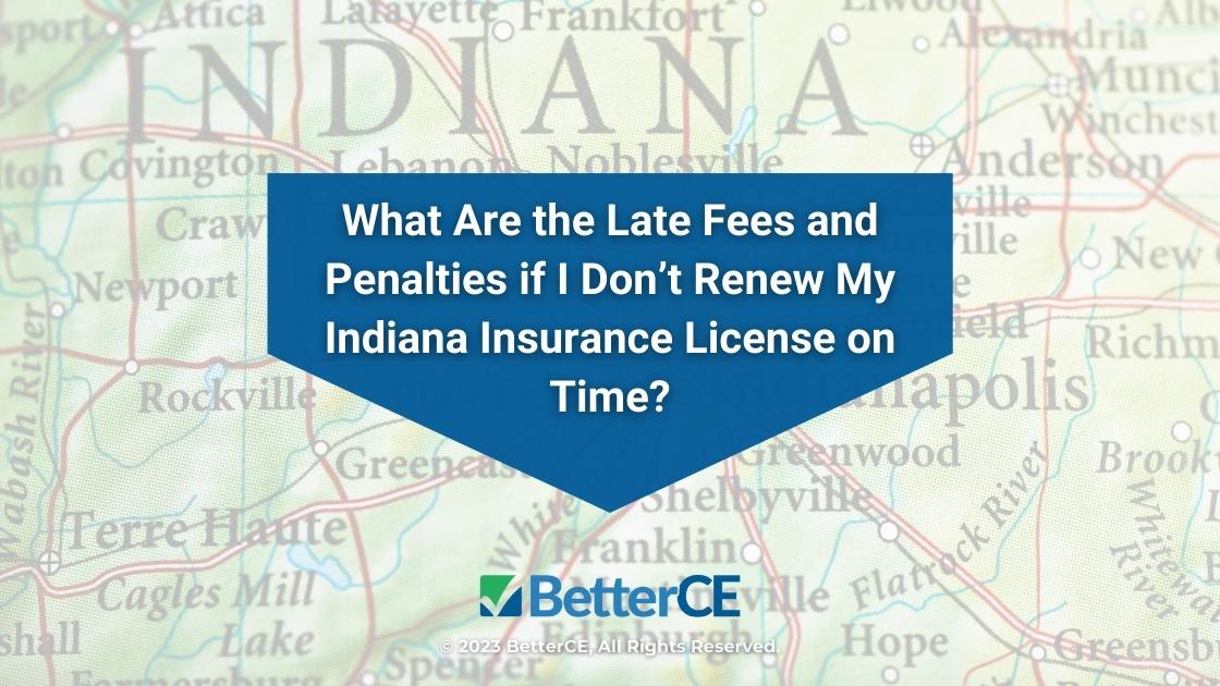 Featured: Indiana map- What are the late fees and penalties if I don't renew my Indiana insurance license on time?