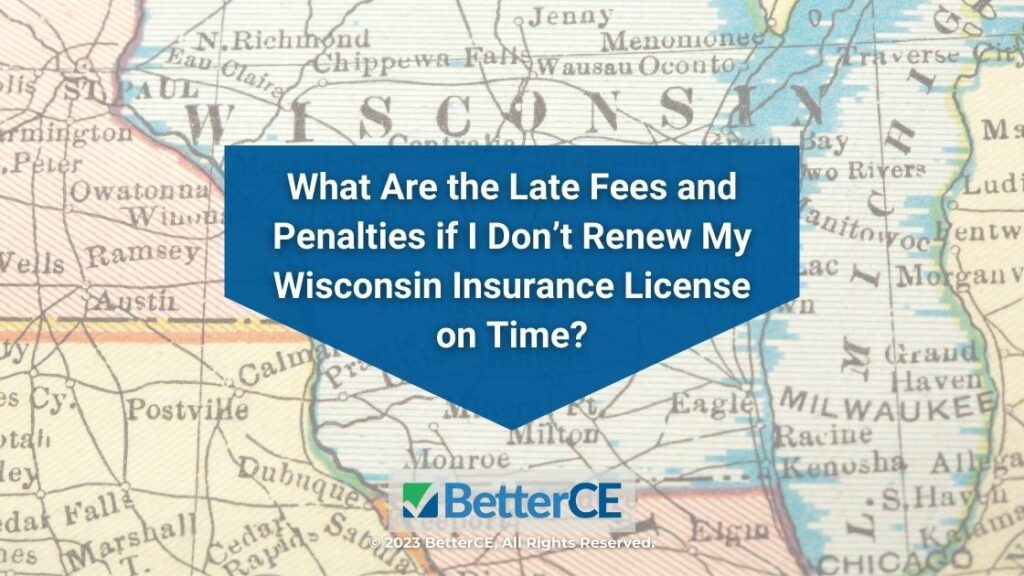 Featured: Wisconsin map- What are the late fees and penalties if I don't renew my Wisconsin insurance license on time?